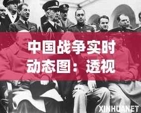 中国战争实时动态图：透视现代军事冲突的全新视角