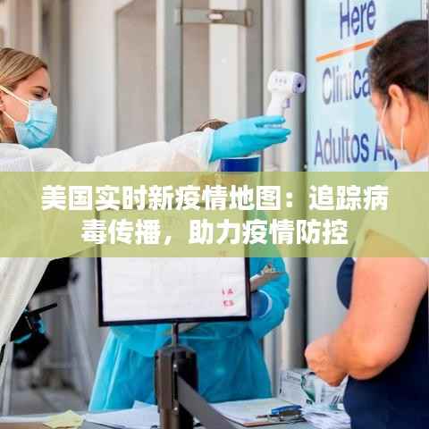 美国实时新疫情地图：追踪病毒传播，助力疫情防控