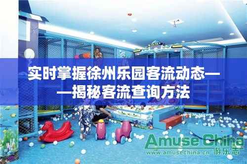 实时掌握徐州乐园客流动态——揭秘客流查询方法
