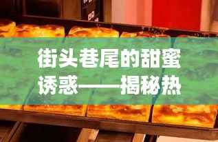 街头巷尾的甜蜜诱惑——揭秘热门甜品地摊的魅力