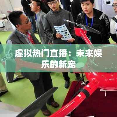 虚拟热门直播：未来娱乐的新宠