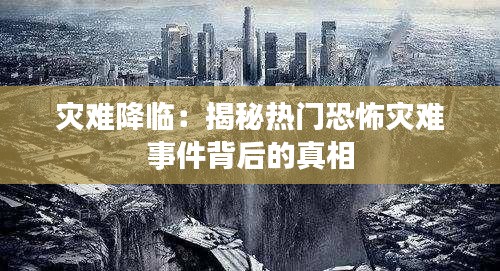 灾难降临：揭秘热门恐怖灾难事件背后的真相