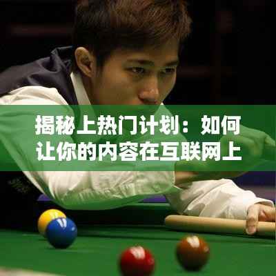 揭秘上热门计划：如何让你的内容在互联网上脱颖而出