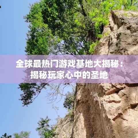 全球最热门游戏基地大揭秘：揭秘玩家心中的圣地