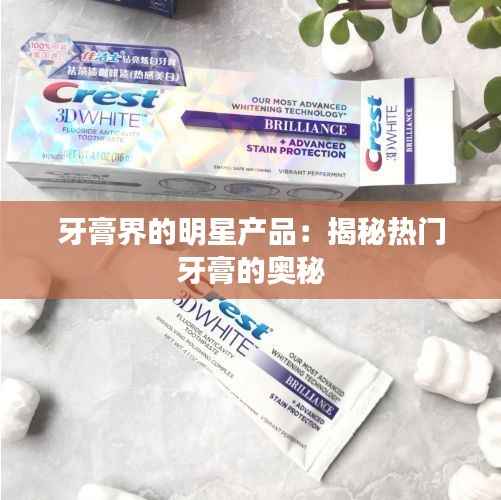 牙膏界的明星产品：揭秘热门牙膏的奥秘