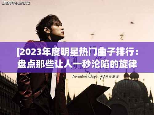 [2023年度明星热门曲子排行：盘点那些让人一秒沦陷的旋律]
