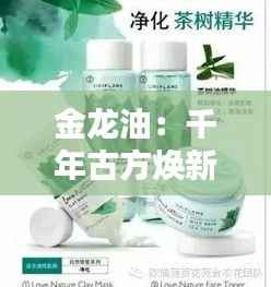金龙油：千年古方焕新颜，热门养生油品的传奇之路