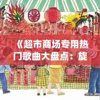 《超市商场专用热门歌曲大盘点：旋律与购物体验的完美融合》