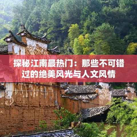 探秘江南最热门：那些不可错过的绝美风光与人文风情