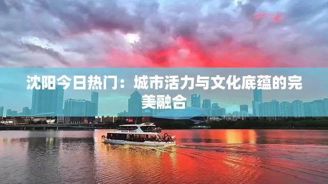 沈阳今日热门：城市活力与文化底蕴的完美融合