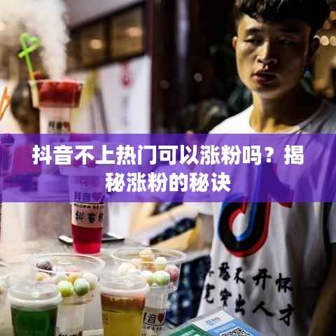 抖音不上热门可以涨粉吗？揭秘涨粉的秘诀