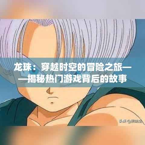 龙珠：穿越时空的冒险之旅——揭秘热门游戏背后的故事