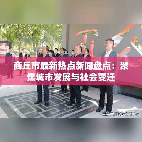 商丘市最新热点新闻盘点：聚焦城市发展与社会变迁