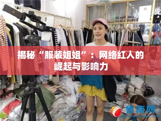 揭秘“服装姐姐”：网络红人的崛起与影响力