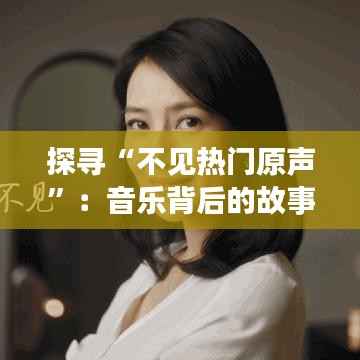 探寻“不见热门原声”：音乐背后的故事与价值