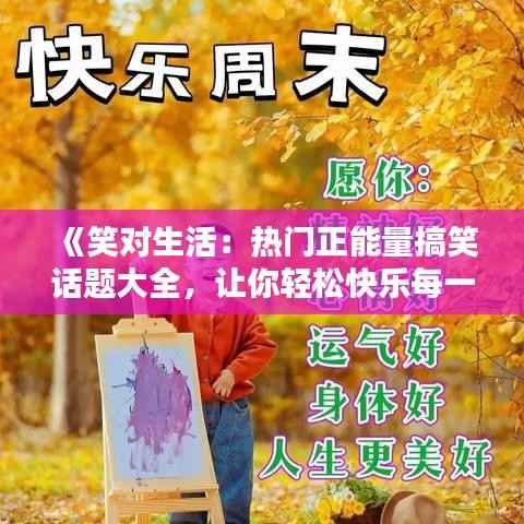 《笑对生活：热门正能量搞笑话题大全，让你轻松快乐每一天！》