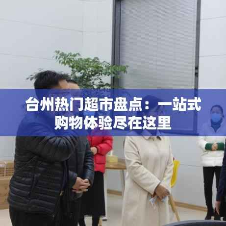 台州热门超市盘点：一站式购物体验尽在这里