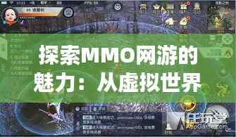 探索MMO网游的魅力：从虚拟世界到现实生活的桥梁