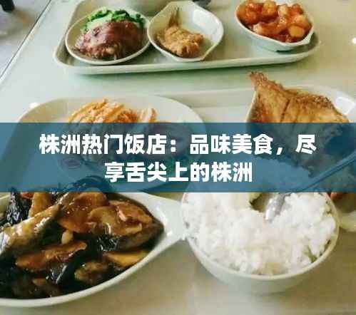 株洲热门饭店：品味美食，尽享舌尖上的株洲