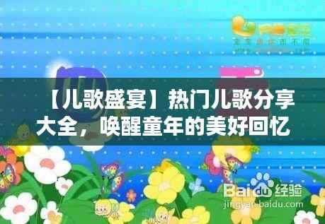 【儿歌盛宴】热门儿歌分享大全，唤醒童年的美好回忆