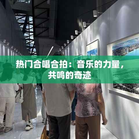 热门合唱合拍：音乐的力量，共鸣的奇迹