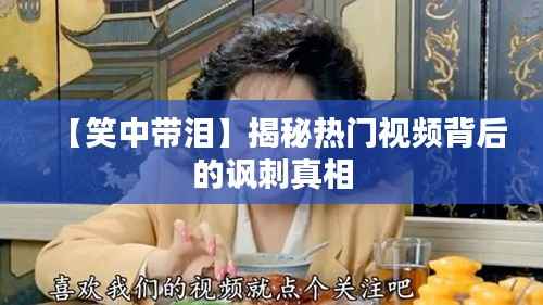 【笑中带泪】揭秘热门视频背后的讽刺真相