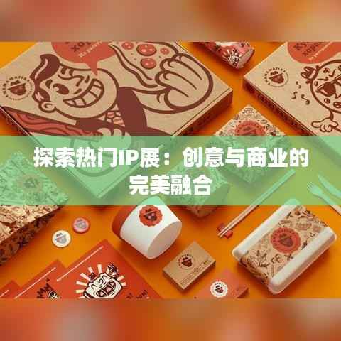 探索热门IP展：创意与商业的完美融合