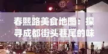春熙路美食地图：探寻成都街头巷尾的味蕾盛宴