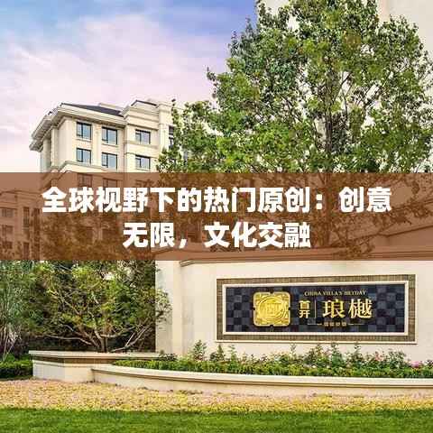 全球视野下的热门原创：创意无限，文化交融