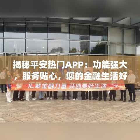 揭秘平安热门APP：功能强大，服务贴心，您的金融生活好帮手