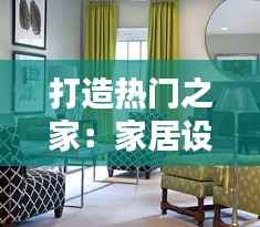 打造热门之家：家居设计潮流与实用技巧解析