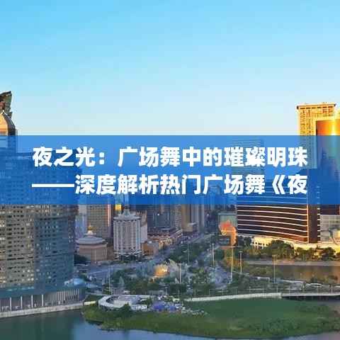 夜之光：广场舞中的璀璨明珠——深度解析热门广场舞《夜之光》