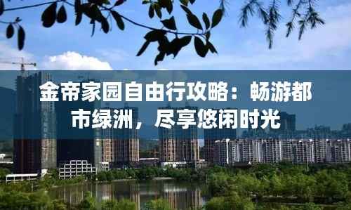 金帝家园自由行攻略：畅游都市绿洲，尽享悠闲时光