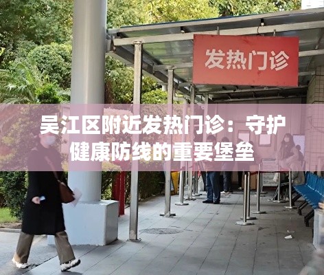 吴江区附近发热门诊：守护健康防线的重要堡垒