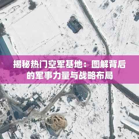 揭秘热门空军基地：图解背后的军事力量与战略布局