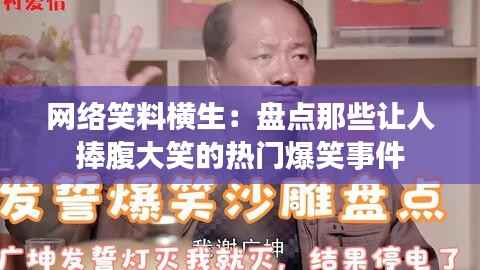 网络笑料横生：盘点那些让人捧腹大笑的热门爆笑事件