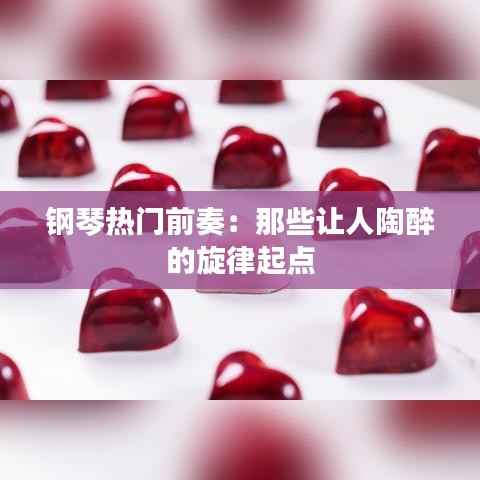 钢琴热门前奏：那些让人陶醉的旋律起点