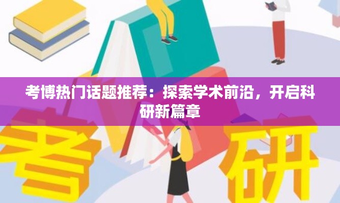 考博热门话题推荐：探索学术前沿，开启科研新篇章