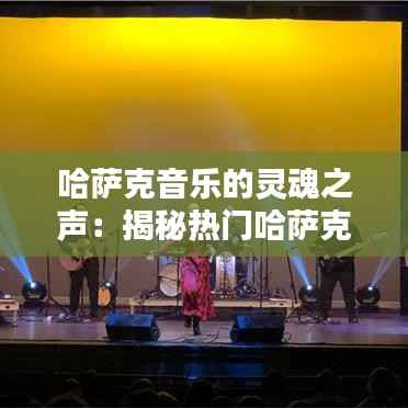 哈萨克音乐的灵魂之声：揭秘热门哈萨克歌曲的魅力