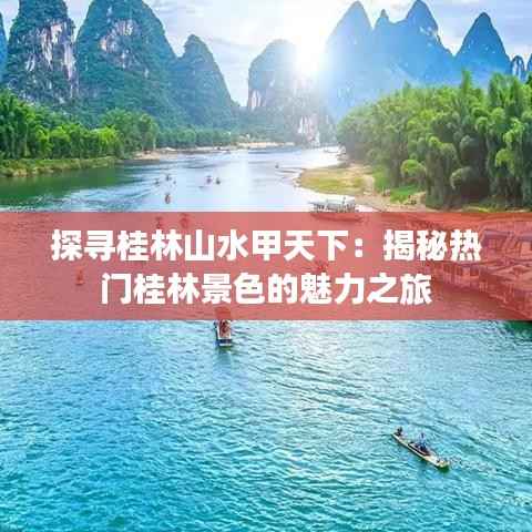 探寻桂林山水甲天下：揭秘热门桂林景色的魅力之旅