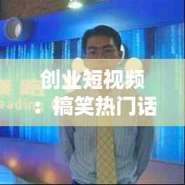 创业短视频：搞笑热门话题的崛起与影响