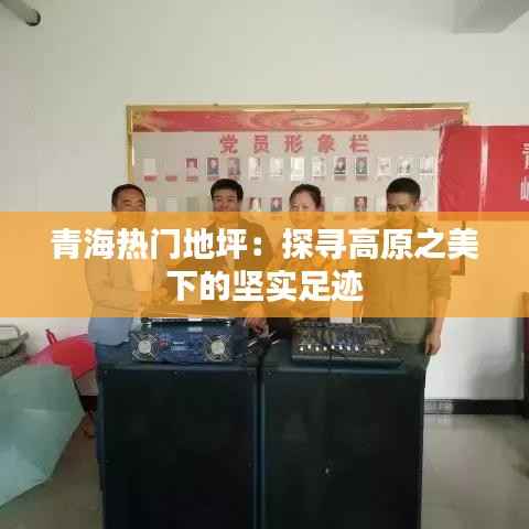 青海热门地坪：探寻高原之美下的坚实足迹
