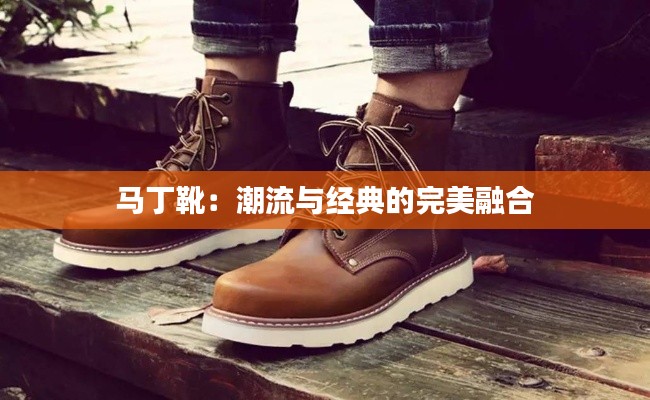 马丁靴：潮流与经典的完美融合