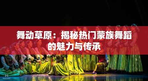 舞动草原：揭秘热门蒙族舞蹈的魅力与传承