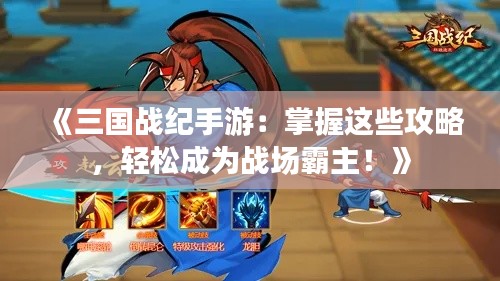 《三国战纪手游：掌握这些攻略，轻松成为战场霸主！》
