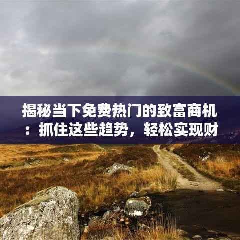 揭秘当下免费热门的致富商机：抓住这些趋势，轻松实现财务自由