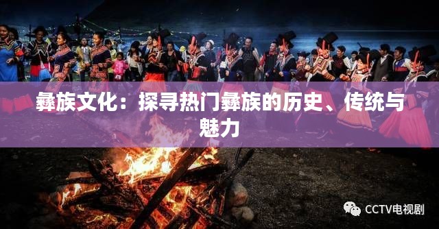 彝族文化：探寻热门彝族的历史、传统与魅力