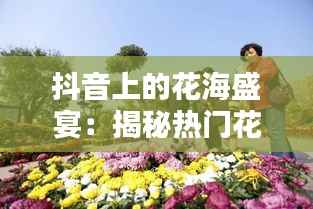 抖音上的花海盛宴：揭秘热门花主题视频背后的魅力