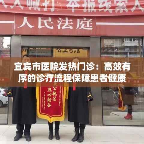 宜宾市医院发热门诊：高效有序的诊疗流程保障患者健康