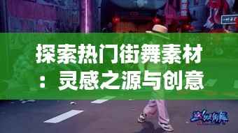 探索热门街舞素材：灵感之源与创意无限